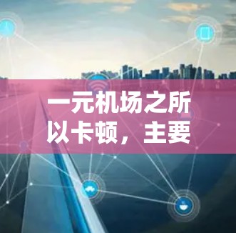 一元机场之所以卡顿,主要源于地面设施的不完善和不高效。以下是具体原因 一元机场之所以卡顿,主要源于地面设施的不完善和不高效。以下是具体原因