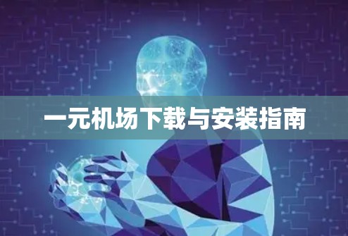 一元机场下载与安装指南 一元机场下载与安装指南