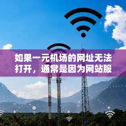 如果一元机场的网址无法打开,通常是因为网站服务器故障或网站即将关闭。以下是一些可能的解决方法 如果一元机场的网址无法打开,通常是因为网站服务器故障或网站即将关闭。以下是一些可能的解决方法
