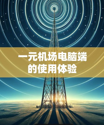 一元机场电脑端的使用体验 一元机场电脑端的使用体验
