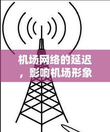 机场网络的延迟,影响机场形象的潜在风险 机场网络的延迟,影响机场形象的潜在风险