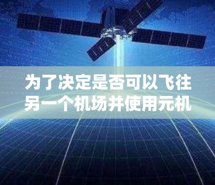 为了决定是否可以飞往另一个机场并使用元机场登不上机系统,可以按照以下步骤进行 为了决定是否可以飞往另一个机场并使用元机场登不上机系统,可以按照以下步骤进行
