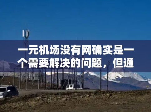 一元机场没有网确实是一个需要解决的问题,但通过协调各方资源和采取紧急措施,可以有效应对这种情况。以下是详细的解决方案 一元机场没有网确实是一个需要解决的问题,但通过协调各方资源和采取紧急措施,可以有效应对这种情况。以下是详细的解决方案