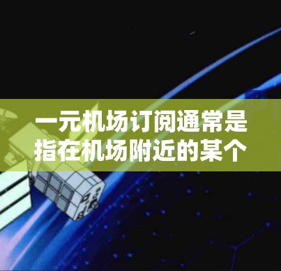 一元机场订阅通常是指在机场附近的某个地点,提供低消费的订阅服务,方便用户使用。以下是一些可能的建议和建议地点 一元机场订阅通常是指在机场附近的某个地点,提供低消费的订阅服务,方便用户使用。以下是一些可能的建议和建议地点