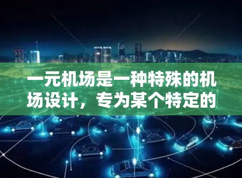 一元机场是一种特殊的机场设计，专为某个特定的区域或情况而设计，通常只有一个主要的跑道。以下是关于一元机场的详细分析
