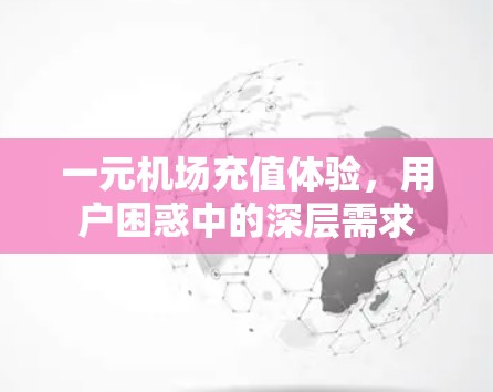 一元机场充值体验,用户困惑中的深层需求 一元机场充值体验,用户困惑中的深层需求