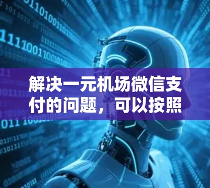 解决一元机场微信支付的问题,可以按照以下步骤操作 解决一元机场微信支付的问题,可以按照以下步骤操作