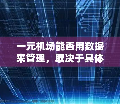 一元机场能否用数据来管理,取决于具体的实施情况和需求。以下是对这一问题的总结和分析 一元机场能否用数据来管理,取决于具体的实施情况和需求。以下是对这一问题的总结和分析