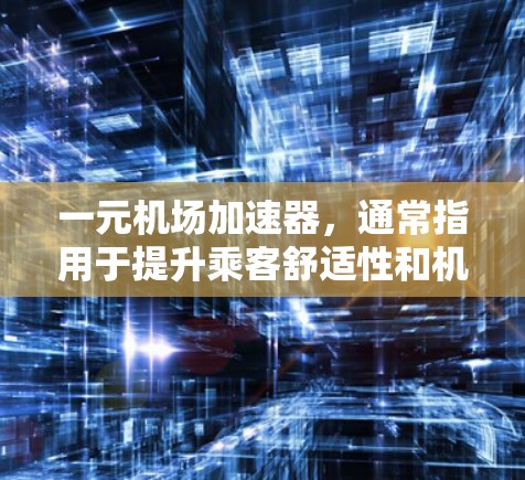 一元机场加速器,通常指用于提升乘客舒适性和机场服务效率的智能设备,主要特点如下 一元机场加速器,通常指用于提升乘客舒适性和机场服务效率的智能设备,主要特点如下
