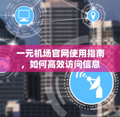 一元机场官网使用指南,如何高效访问信息 一元机场官网使用指南,如何高效访问信息