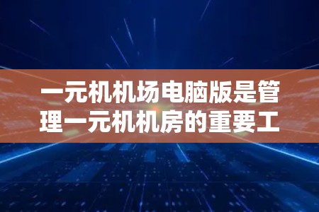一元机机场电脑版是管理一元机机房的重要工具,帮助管理员高效安排网络资源。以下是一元机机场电脑版的使用步骤 一元机机场电脑版是管理一元机机房的重要工具,帮助管理员高效安排网络资源。以下是一元机机场电脑版的使用步骤