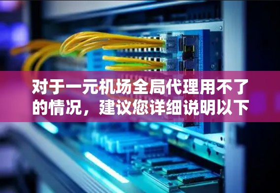 对于一元机场全局代理用不了的情况，建议您详细说明以下几点，以便更好地提供帮助