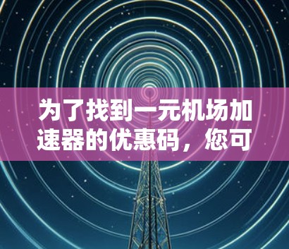 为了找到一元机场加速器的优惠码,您可以按照以下步骤进行 为了找到一元机场加速器的优惠码,您可以按照以下步骤进行