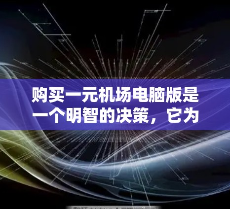 购买一元机场电脑版是一个明智的决策,它为机场管理提供了一套高效、可靠的网络解决方案。以下是对该产品的详细分析 购买一元机场电脑版是一个明智的决策,它为机场管理提供了一套高效、可靠的网络解决方案。以下是对该产品的详细分析