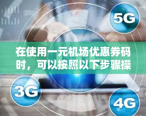 在使用一元机场优惠券码时,可以按照以下步骤操作 在使用一元机场优惠券码时,可以按照以下步骤操作