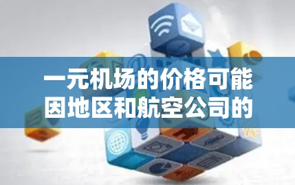 一元机场的价格可能因地区和航空公司的不同而有所差异。以下是一些常见的情况 一元机场的价格可能因地区和航空公司的不同而有所差异。以下是一些常见的情况