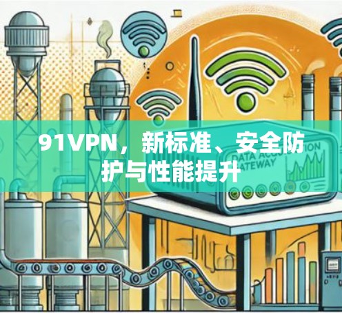91VPN，新标准、安全防护与性能提升