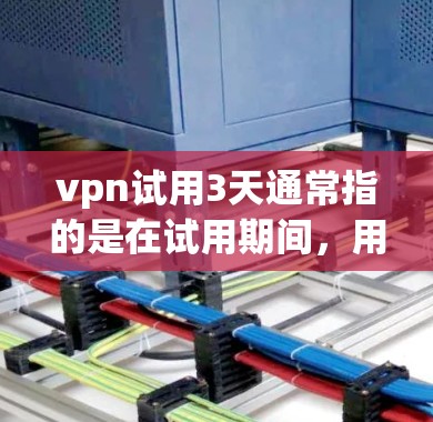 vpn试用3天通常指的是在试用期间,用户可以在产品上线后,按照规定的使用时间进行一定的测试或使用体验。具体含义可能因产品而异,但通常包括以下几点 vpn试用3天通常指的是在试用期间,用户可以在产品上线后,按照规定的使用时间进行一定的测试或使用体验。具体含义可能因产品而异,但通常包括以下几点
