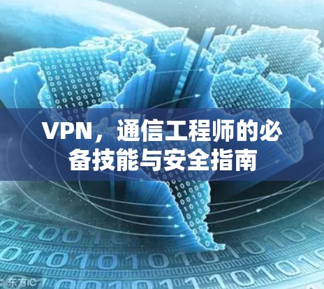 VPN,通信工程师的必备技能与安全指南 VPN,通信工程师的必备技能与安全指南