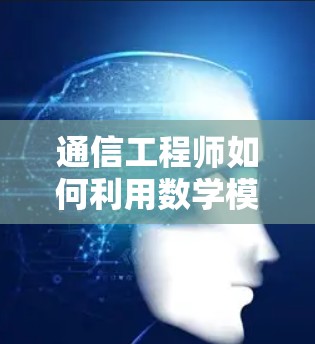 通信工程师如何利用数学模型验证虚拟网络账号 通信工程师如何利用数学模型验证虚拟网络账号