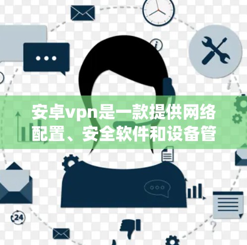 安卓vpn是一款提供网络配置、安全软件和设备管理的工具,旨在提升网络性能和安全性。关于试用7天的使用,以下是一些关键信息和步骤 安卓vpn是一款提供网络配置、安全软件和设备管理的工具,旨在提升网络性能和安全性。关于试用7天的使用,以下是一些关键信息和步骤