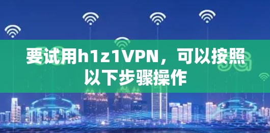 要试用h1z1VPN,可以按照以下步骤操作 要试用h1z1VPN,可以按照以下步骤操作
