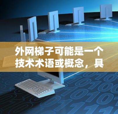 外网梯子可能是一个技术术语或概念,具体含义可能有所不同。以下是一些可能的解释和相关信息 外网梯子可能是一个技术术语或概念,具体含义可能有所不同。以下是一些可能的解释和相关信息