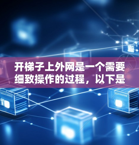 开梯子上外网是一个需要细致操作的过程,以下是详细的步骤指南 开梯子上外网是一个需要细致操作的过程,以下是详细的步骤指南