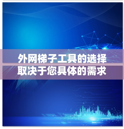 外网梯子工具的选择取决于您具体的需求和场景。以下是一些推荐的工具，帮助您高效地管理外网连接