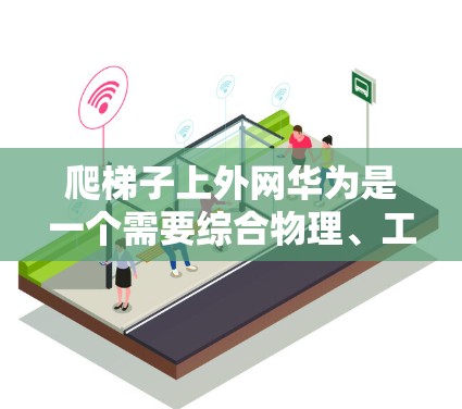 爬梯子上外网华为是一个需要综合物理、工程和技术知识的项目。以下是一个 structured 的指南,帮助您完成该任务 爬梯子上外网华为是一个需要综合物理、工程和技术知识的项目。以下是一个 structured 的指南,帮助您完成该任务