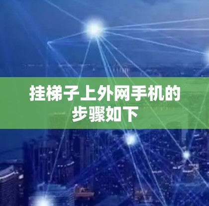 挂梯子上外网手机的步骤如下 挂梯子上外网手机的步骤如下