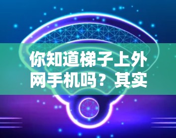 你知道梯子上外网手机吗?其实梯子不适合安装设备! 你知道梯子上外网手机吗?其实梯子不适合安装设备!