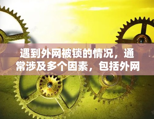 遇到外网被锁的情况,通常涉及多个因素,包括外网连接是否正常、外网设备是否被锁、外网设备的固件问题以及外网设备的连接方式。以下是一步步的解决方案 遇到外网被锁的情况,通常涉及多个因素,包括外网连接是否正常、外网设备是否被锁、外网设备的固件问题以及外网设备的连接方式。以下是一步步的解决方案