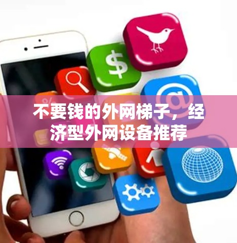 不要钱的外网梯子,经济型外网设备推荐 不要钱的外网梯子,经济型外网设备推荐