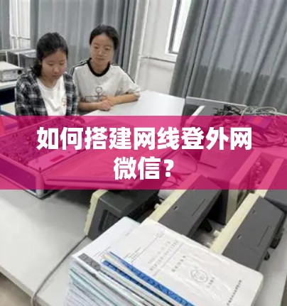如何搭建网线登外网微信? 如何搭建网线登外网微信?