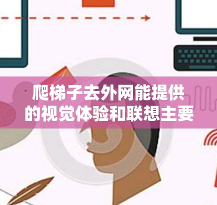 爬梯子去外网能提供的视觉体验和联想主要集中在观察周围环境时的视角和细节。具体包括以下几点 爬梯子去外网能提供的视觉体验和联想主要集中在观察周围环境时的视角和细节。具体包括以下几点
