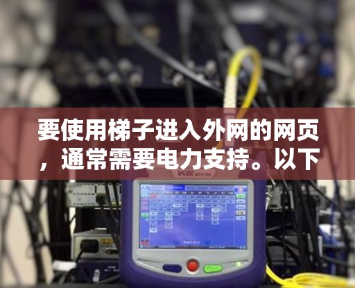 要使用梯子进入外网的网页,通常需要电力支持。以下是一些步骤和建议,帮助你安全地进入外网 要使用梯子进入外网的网页,通常需要电力支持。以下是一些步骤和建议,帮助你安全地进入外网