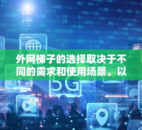 外网梯子的选择取决于不同的需求和使用场景。以下是根据不同需求的建议 外网梯子的选择取决于不同的需求和使用场景。以下是根据不同需求的建议