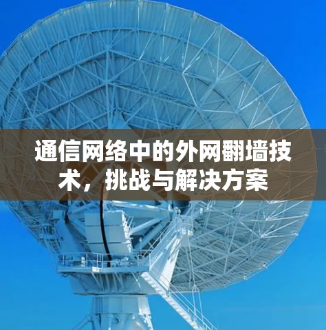 通信网络中的外网翻墙技术,挑战与解决方案 通信网络中的外网翻墙技术,挑战与解决方案