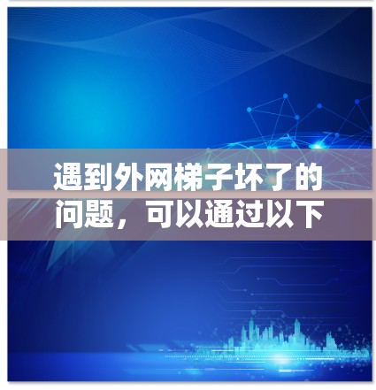 遇到外网梯子坏了的问题,可以通过以下步骤进行排查和解决 遇到外网梯子坏了的问题,可以通过以下步骤进行排查和解决