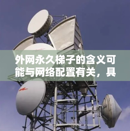 外网永久梯子的含义可能与网络配置有关，具体含义如下