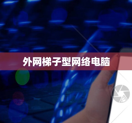 外网梯子型网络电脑 外网梯子型网络电脑