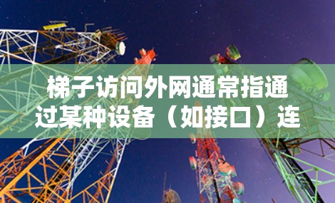 梯子访问外网通常指通过某种设备（如接口）连接到互联网，以便访问互联网服务。以下是对这一问题的详细解答