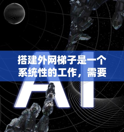 搭建外网梯子是一个系统性的工作,需要从多个方面进行考虑。以下是一步步的指南 搭建外网梯子是一个系统性的工作,需要从多个方面进行考虑。以下是一步步的指南