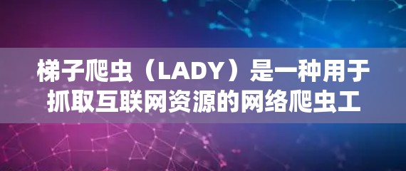 梯子爬虫(LADY)是一种用于抓取互联网资源的网络爬虫工具,其名称来源于建筑中的梯子,象征着其结构和抓取能力。以下是对梯子爬虫的详细解释 梯子爬虫(LADY)是一种用于抓取互联网资源的网络爬虫工具,其名称来源于建筑中的梯子,象征着其结构和抓取能力。以下是对梯子爬虫的详细解释