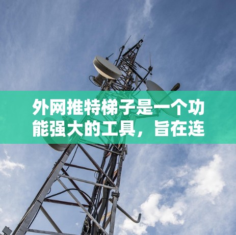 外网推特梯子是一个功能强大的工具,旨在连接外部网络资源与推特社交媒体平台之间的服务,提升用户在外部网络使用推特时的便捷性。以下是对这个概念的详细分析和总结 外网推特梯子是一个功能强大的工具,旨在连接外部网络资源与推特社交媒体平台之间的服务,提升用户在外部网络使用推特时的便捷性。以下是对这个概念的详细分析和总结