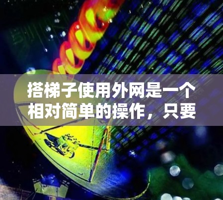 搭梯子使用外网是一个相对简单的操作,只要掌握基本的网络和设备使用方法,就可以轻松实现。以下是一步步的指南,帮助你顺利使用外网搭梯子 搭梯子使用外网是一个相对简单的操作,只要掌握基本的网络和设备使用方法,就可以轻松实现。以下是一步步的指南,帮助你顺利使用外网搭梯子