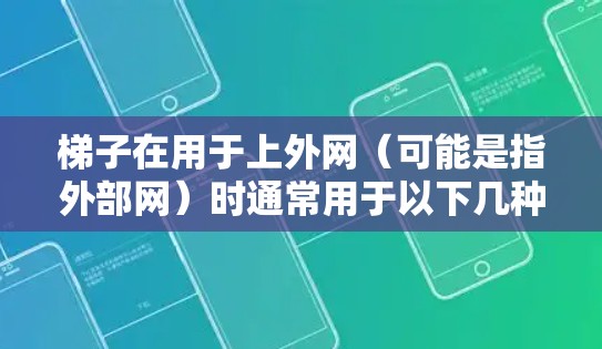 梯子在用于上外网(可能是指外部网)时通常用于以下几种方式 梯子在用于上外网(可能是指外部网)时通常用于以下几种方式