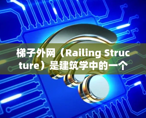 梯子外网(Railing Structure)是建筑学中的一个关键概念,通常指梯子的外部框架部分,包括梯子的 rails和 posts。这个术语在建筑施工中很重要,因为它影响梯子的使用效果和安全 梯子外网(Railing Structure)是建筑学中的一个关键概念,通常指梯子的外部框架部分,包括梯子的 rails和 posts。这个术语在建筑施工中很重要,因为它影响梯子的使用效果和安全