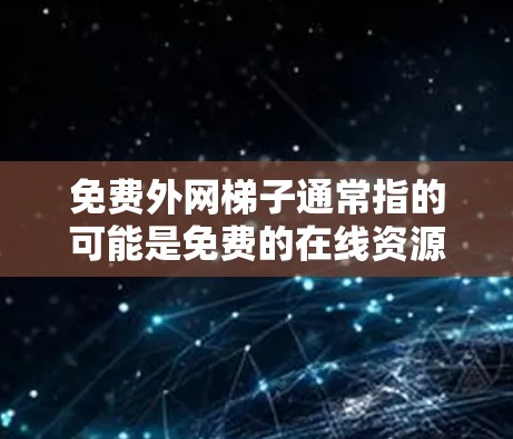 免费外网梯子通常指的可能是免费的在线资源或网络服务,这些资源可以在互联网中免费访问。以下是一些免费的在线资源和工具,可以帮助你更好地利用互联网 免费外网梯子通常指的可能是免费的在线资源或网络服务,这些资源可以在互联网中免费访问。以下是一些免费的在线资源和工具,可以帮助你更好地利用互联网